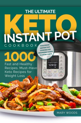 The Ultimate Keto Instant Pot Cookbook 1000 Fast and Healthy Recipes. Must-Have Keto Recipes for Weight Loss: Foolproof Instant Pot Cooking for Beginner Cooks to Home Chefs.