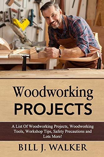 Woodworking Projects A List Of Woodworking Projects, Tools, Workshop Tips, Safety Precautions and Lots More!