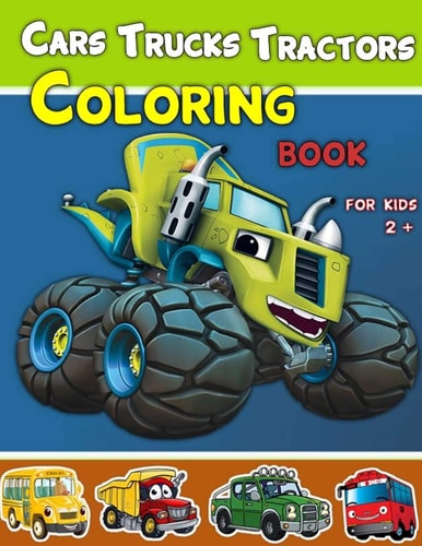 Cars, Trucks and Tractors Coloring Book for Kids 2 + Cars Coloring Book for Kids and Toddlers, Truks, Tractors Coloring Book for Kids and Toddlers, Coloring Book for Kids Ages 2-4, 2-8, 2+