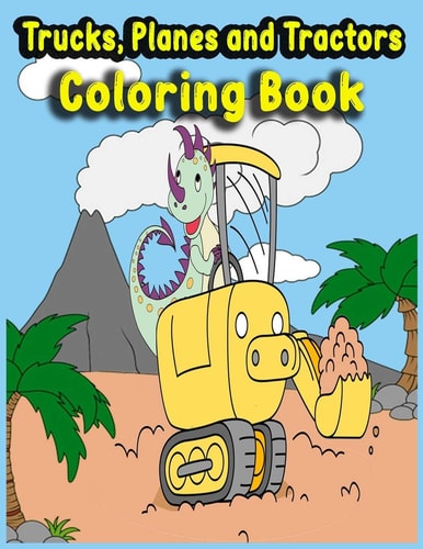 Trucks, Planes and Tractors Coloring Book Kids Coloring Book with Monster Trucks, Fire Trucks, Dump Trucks, Ship, Garbage Trucks, and More...