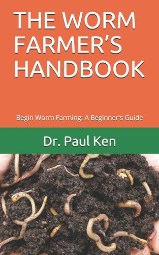 The Worm Farmer's Handbook Begin Worm Farming: A Beginner's Guide