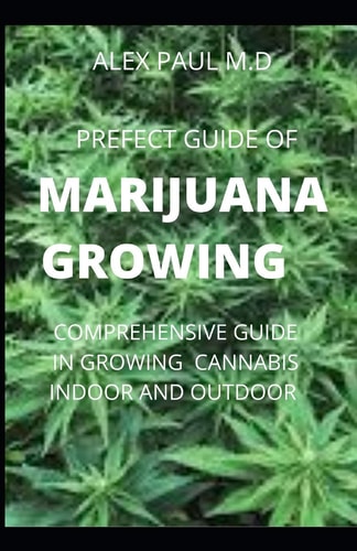 Prefect Guide of Marijuana Growing How to Grow Marijuana Indoor & Outdoor, Produce Mind-Blowing Weed,