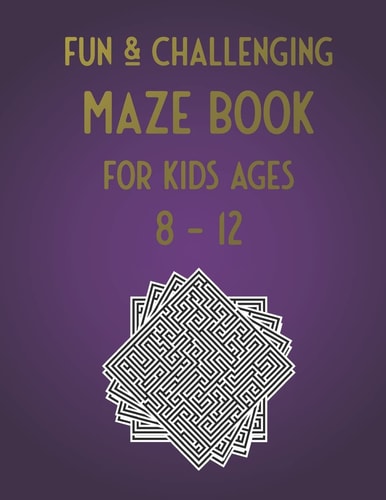 Fun & Challenging Maze Book for Kids Ages 8-12 100 Puzzle Activities for Kids Age 7, 8, 9, 10, 11, 12 (Maze Workbook for Kids, Teens, Boys and Girls Ages 7-9, 8-10, 9-12, 10-12)