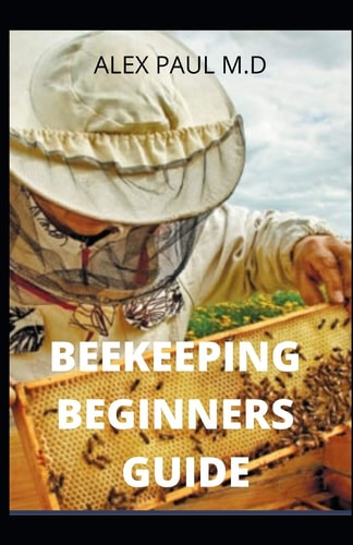 Beekeeping Beginners Guide Prefect Guide And Everything You Need to Know to Start Your First Hive