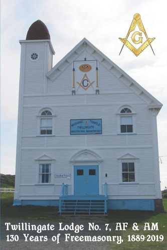Twillingate Lodge No. 7, AF & AM 130 Years of Freemasonry, 1889-2019