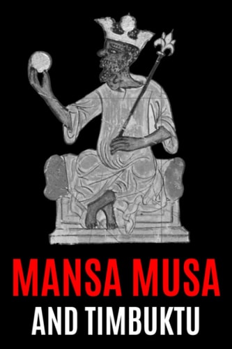 Mansa Musa and Timbuktu A Fascinating History from Beginning to End