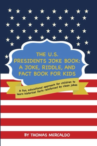 The U.S. Presidents Joke Book A Joke, Riddle, and Fact Book for Kids: A Fun, Educational Approach for Children to Learn Historical Facts Reinforced by Clean Jokes