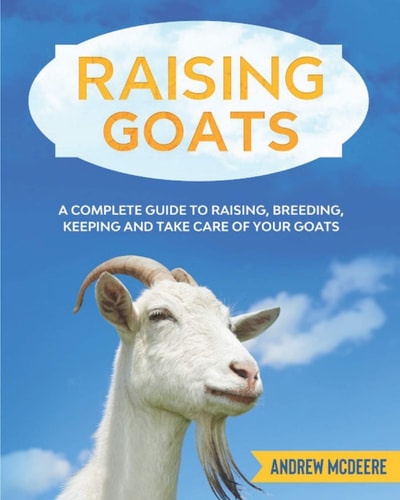 Raising Goats A Complete Guide to Learn How to Raise Goats. Raising, Breeding, Keeping and Take Care of Your Goats
