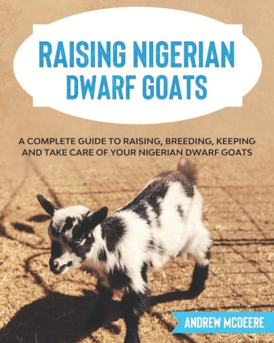 Raising Nigerian Dwarf Goats A Complete Guide to Learn How to Raise Nigerian Dwarf Goats
