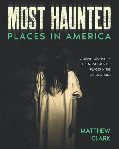 Most Haunted Places in America True Ghost Stories. A Disturbing Journey in the Most Haunted Places in the United States