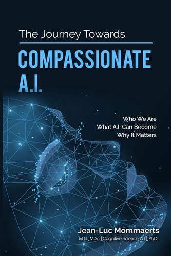 The Journey Towards Compassionate A.I. Who We Are - What A.I. Can Become - Why It Matters