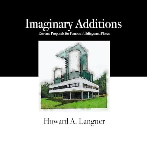 Imaginary Additions Extreme Proposals for Famous Buildings and Places