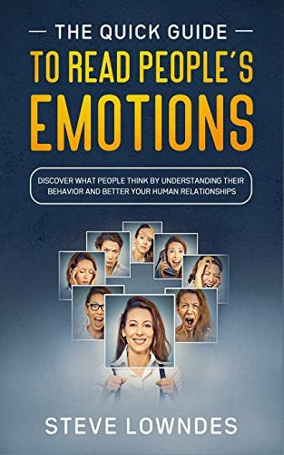 The Quick Guide To Read People's Emotions Discover What People Think by Understanding Their Behavior and Better Your Human Relationships. Analyze and Reveal Emotions, Feelings and Thoughts on Sight