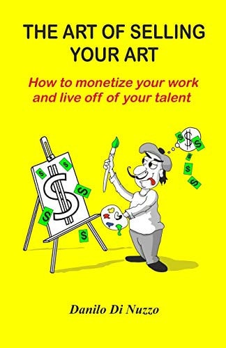The Art of Selling Your Art How to Monetize Your Work and Live Off of Your Talent