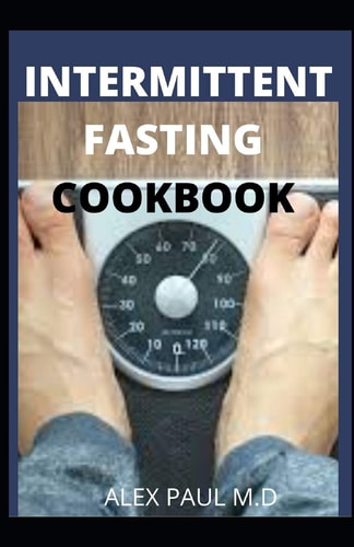Intermittent Fasting Cookbook Perfect Step by Step to Lose Weight, Eat Healthy and Feel Better Following this Lifestyle: Includes Delicious Recipes & Meal Plan