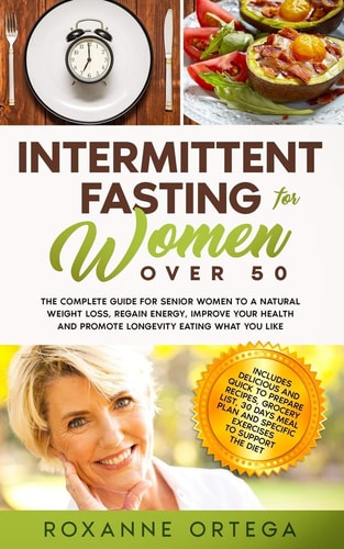 Intermittent Fasting For Women Over 50 The Complete Guide to a Fasting Lifestyle to a Natural Weight Loss, Regain Energy, Improve Your Health and Promote Longevity Eating What You Like.