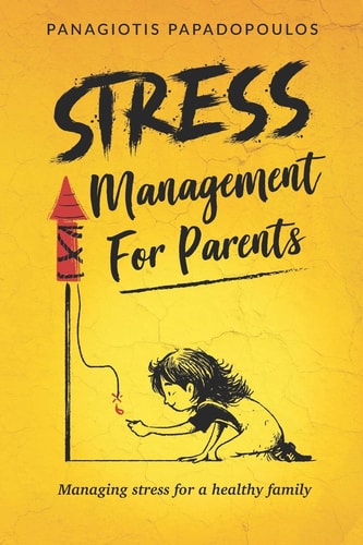 Stress Management for Parents Managing Stress for a Healthy Family Overcome Parenting Stress Using Effective and Practical Techniques Step by Step Quide