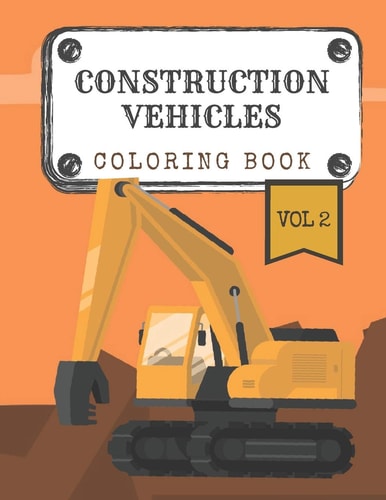Construction Vehicles Coloring Book "Vol.2" Diggers, Trucks, Cranes and Excavators for Children (Ages 2-4)