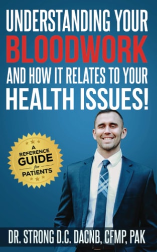 Understanding Your Bloodwork and How It Relates To Your Health Issues! A Reference Guide for Patients