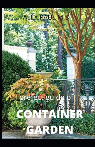 Prefect Guide of Container Garden Prefect Guide of All What to Grow, Start and Mange a Container Garden in Yard All the Year