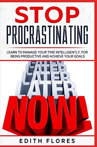 Stop Procrastinating Learn to Manage Your Time Intelligently, for Being Productive and Achieve Your Goals