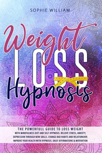 Weight Loss Hypnosis The Powerfull Guide to Loss Weight with Mindfulness Diet and Self-hypnosis. Relieve Stress, Anxiety, Depression Through New Skills. Change Bad Habit and Improve Your Health..
