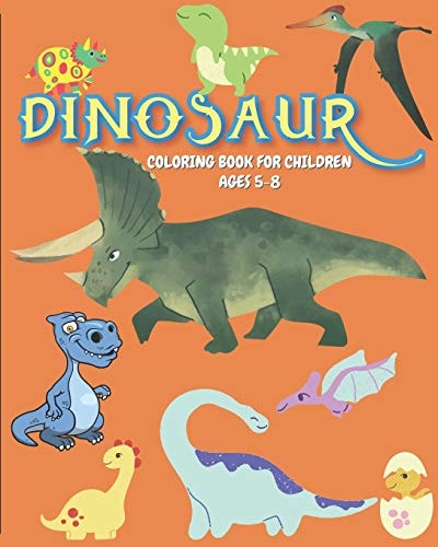 Dinosaur Coloring Book for Children Ages 5-8 A Ready-to-color Children Activity Book with Dinosaurs Art/illustration for Kids Ages 5-8. Creative and Engaging Activity for Children. Size 8x10" Easy to Carry, Lightweight. Exciting & Inspiring for Children