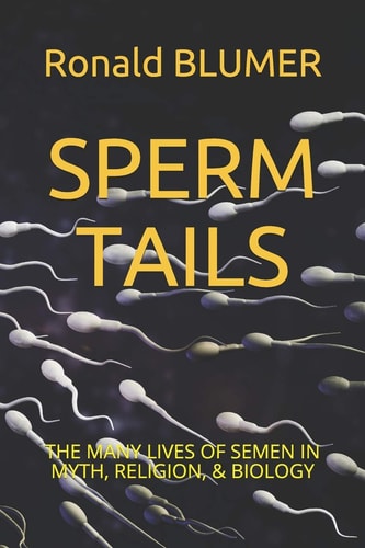 Sperm Tails The Many Lives of Semen in Myth, Religion, & Biology