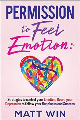 Permission to Feel Emotion Strategies to Control Your Emotion, Heart, Your Depression to Follow Your Happiness and Success