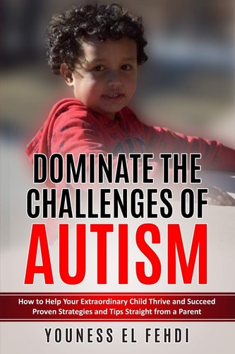 Dominate the Challenges of Autism How to Help Your Extraordinary Child Thrive and Succeed Proven Strategies and Tips Straight from a Parent