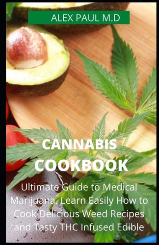 Cannabis Cookbook Prefect Guide to Medical Marijuana. Learn Easily How to Cook Delicious Weed Recipes and Tasty THC Infused Edibles