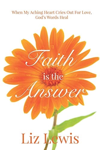 Faith is the Answer When My Aching Heart Cries Out For Love, God's Words Heal