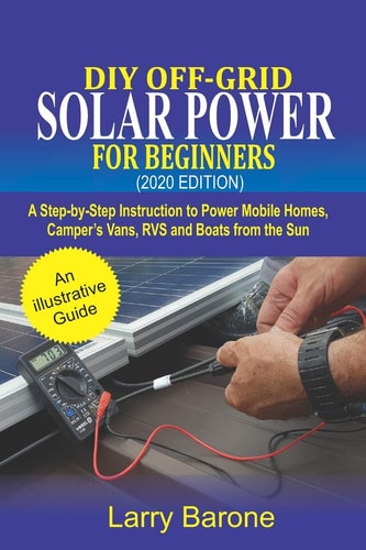 DIY Off-Grid Solar Power For Beginners (2020 Edition) A Step-by-step Instruction to Power Mobile Homes, Camper's Vans, RVS and Boats from the Sun
