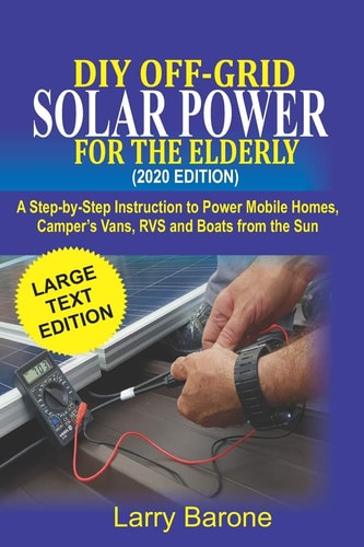 DIY Off Grid Solar Power For the Elderly (2020 Edition) A Step-by-step Instruction to Power Mobile Homes, Camper's Vans, RVS and Boats from the Sun