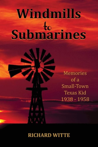 Windmills to Submarines Memories of a Small-Town Texas Kid 1938-1958