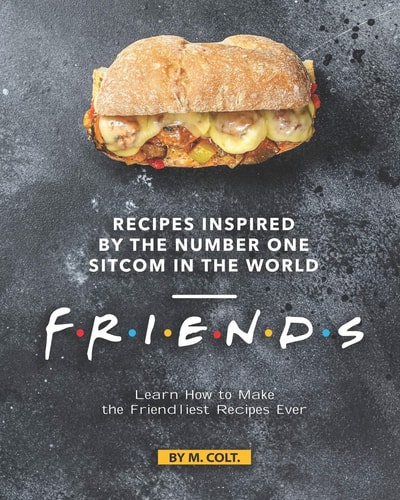 Recipes Inspired by the Number One Sitcom in The World - Friends Learn How to Make the Friendliest Recipes Ever