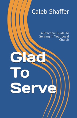 Glad To Serve A Practical Guide To Serving In Your Local Church