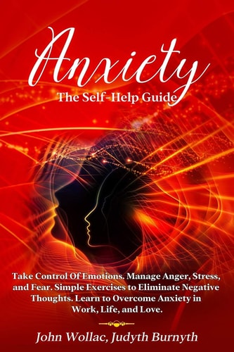Anxiety The Self-Help Guide. Take Control Of Emotions. Manage Anger, Stress, and Fear. Simple Exercises to Eliminate Negative Thoughts. Learn to Overcome Anxiety in Work, Life, and Love.