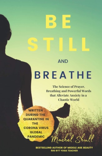 Be Still and Breathe The Science of Prayer, Breathing and Powerful Words to Help Alleviate Anxiety in a Chaotic World