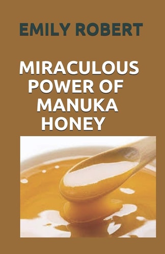 Miraculous Power of Manuka Honey The Complete Guide About The Honey