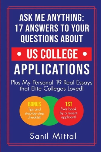 Ask Me Anything 17 Answers to Your Questions About US College Applications: (Plus 19 Real Essays that Elite Colleges Loved!)