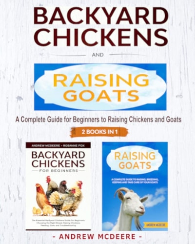 Backyard Chickens and Raising Goats - 2 BOOKS IN 1 - A Complete Guide to Learn How to Raise Chickens and Goats