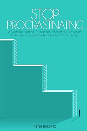 Stop Procrastinating A Strategic Program to Increase Productivity, Overcome Procrastination, Build Self-Discipline And Start Living