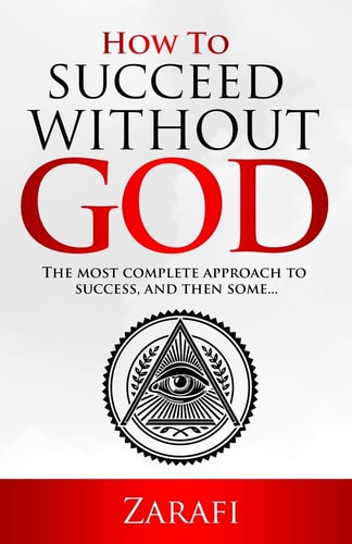 How to Succeed Without God The Most Complete Approach to Success and Then Some...