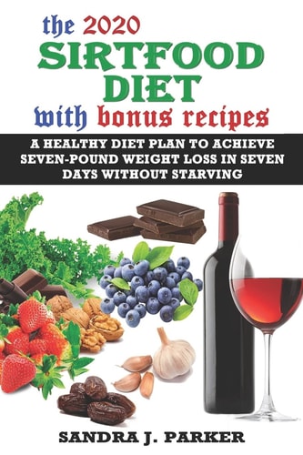 The 2020 Sirtfood Diet with Bonus Recipes A Healthy Diet Plan to Achieve Seven-Pound Weight Loss in Seven Days Without Starving