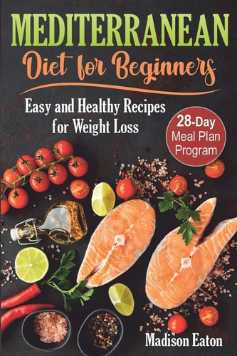Mediterranean Diet for Beginners Easy and Healthy Recipes for Weight Loss & 28-Day Meal Plan Program