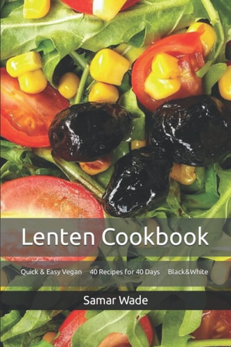 Lenten Cookbook Quick & Easy Vegan 40 Recipes for 40 Days Black&White