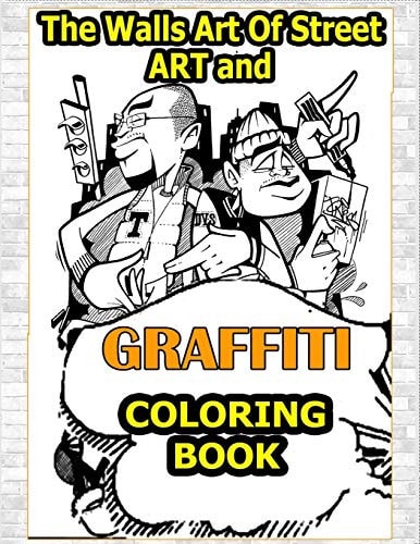 Walls Art Of Street Art and Graffiti Coloring Book A Great Graffiti Adults Coloring Book With Street Art Books For Kids All Levels, Full of High Quality, Detailed Street Art Characters & Fonts to Color!
