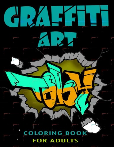 Graffiti Art Coloring Book for Adults A Great Graffiti Adults Coloring Book : Best Street Art Booksfor Grownups and Kids Who Love Graffiti | Perfect for Graffiti Artists and Amateur Artist Alike (coloring Books for Artists)