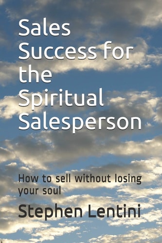 Sales Success for the Spiritual Salesperson How to Sell Without Losing Your Soul